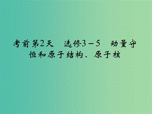 高考物理二輪復(fù)習(xí)臨考回歸教材以不變應(yīng)萬變考前第2天選修3-5動(dòng)量守恒和原子結(jié)構(gòu)原子核課件.ppt