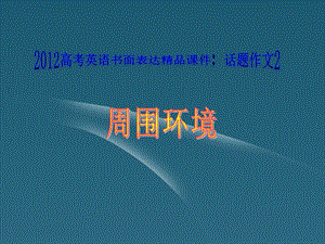 廣東省2012高考英語話題作文2周圍環(huán)境課件.ppt