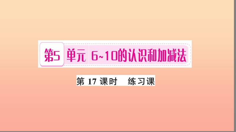 一年級數(shù)學(xué)上冊 第5單元 6-10的認(rèn)識和加減法（第17課時(shí) 練習(xí)課）習(xí)題課件 新人教版.ppt_第1頁