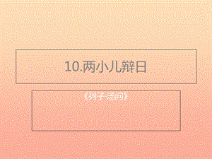 2019春六年級語文下冊 第10課《兩小兒辯日》課件3 語文S版.ppt