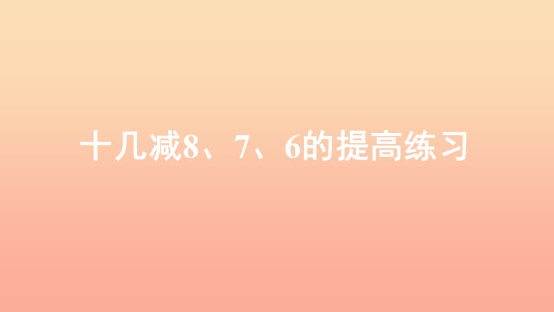 一年級數(shù)學(xué)下冊 第2單元《20以內(nèi)的退位減法》2.2《十幾減8、7、6的提高練習(xí)》習(xí)題課件 新人教版.ppt_第1頁