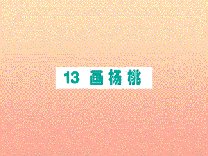 2019版二年級語文下冊 第5單元 課文4 第13課 畫楊桃作業(yè)課件 新人教版.ppt