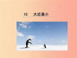 （2019年秋季版）一年級(jí)語(yǔ)文上冊(cè) 課文10 大還是小課件3 新人教版.ppt