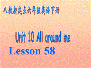 六年級英語下冊《Unit 10 All around me》（Lesson 58）課件 人教新起點(diǎn).ppt