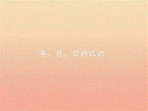 三年級數(shù)學下冊 6 年、月、日 年、月、日的認識課件 新人教版.ppt