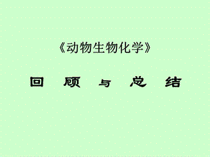 《動(dòng)物生物化學(xué)》總結(jié)與回顧-南京農(nóng)業(yè)大學(xué).ppt