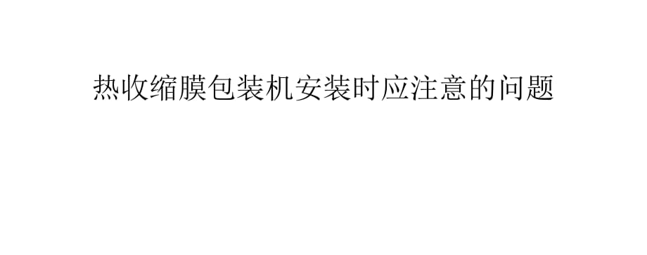 熱收縮膜包裝機(jī)安裝時(shí)應(yīng)注意的問題.pptx_第1頁(yè)