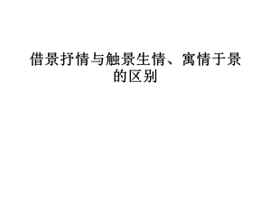 借景抒情與情景交融、寓情于景的區(qū)別.ppt