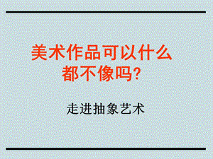 《走進抽象藝術》PPT課件.ppt