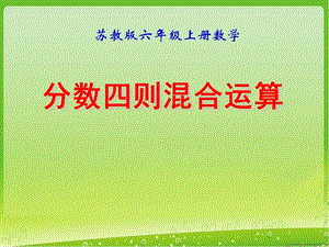 蘇教版六年級(jí)上冊(cè)《分?jǐn)?shù)四則混合運(yùn)算》教學(xué)課件.ppt