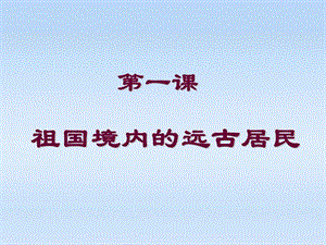 歷史上冊(cè)第1課《祖國境內(nèi)的遠(yuǎn)古居民》課件人教新課標(biāo)版.ppt