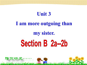 Unit 3 I am more outgoing thanmy sister.Section B 2a-2cppt課件