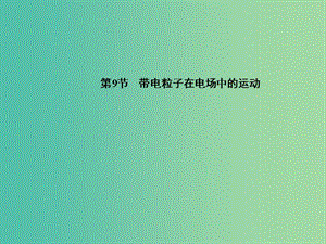 高中物理 第1章 第9節(jié) 帶電離子在電場中的運動課件 新人教版選修3-1.ppt