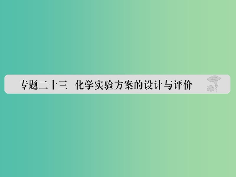 高考化学 专题二十三 化学实验方案的设计与评价课件.ppt_第1页