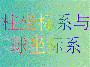 高中數(shù)學(xué) 第一章 第四節(jié) 柱坐標(biāo)系與球坐標(biāo)系 1.4.1柱坐標(biāo)系與球坐標(biāo)系課件 新人教版選修4-4.ppt