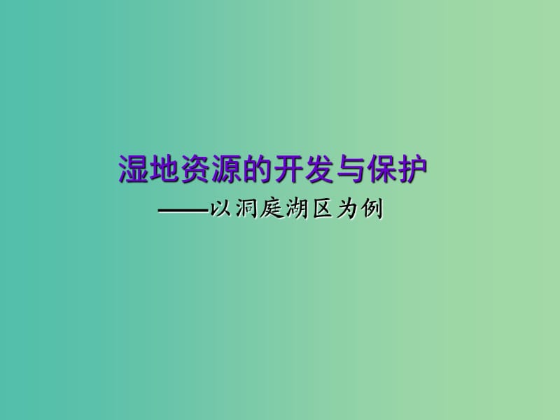 高中地理 第二章 第二节 湿地资源的开发与保护——以洞庭湖区为例课件 湘教版高必修3.ppt_第1页