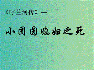 高中語(yǔ)文 第六單元 呼蘭河傳 小團(tuán)圓媳婦之死的課件 新人教版選修《中國(guó)小說(shuō)欣賞》.ppt