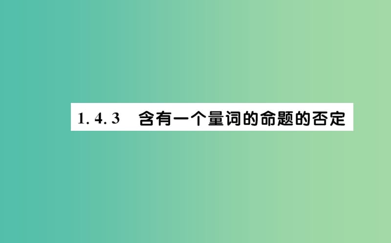 高中数学 第一章 常用逻辑用语 1.4.3 含有一个量词的命题的否定课件 新人教A版选修2-1.ppt_第1页