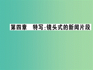 高中語文 第四章 特寫鏡頭式的新聞片段課件 新人教版選修《新聞閱讀與實(shí)踐》.ppt