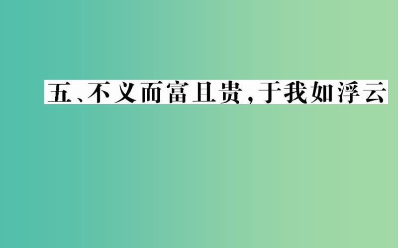 高中语文 第一单元 五 不义而富且贵于我如浮云课件 新人教版选修《先秦诸子选读》.ppt_第1页