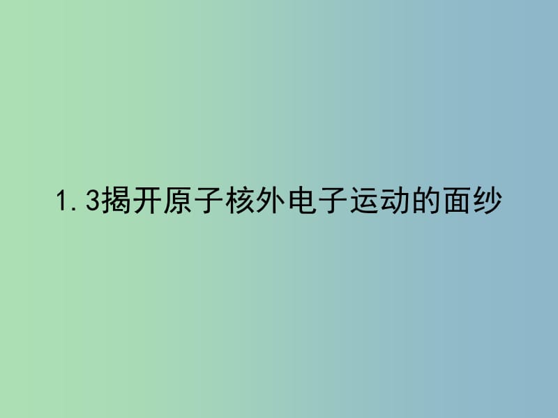 高中化学第一册第一章打开原子世界的大门1.3揭开原子核外电子运动的面纱3课件沪科版.ppt_第1页