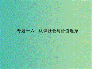 高考政治 第四部分 專題十六 認(rèn)識社會與價(jià)值選擇課件.ppt