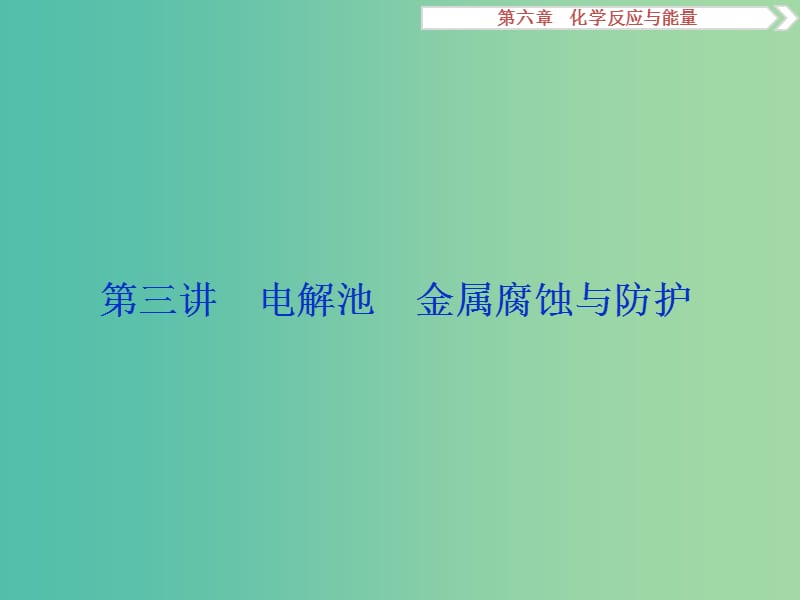 高考化学大一轮复习 第六章 化学反应与能量 第三讲 电解池金属腐蚀与防护课件.ppt_第1页