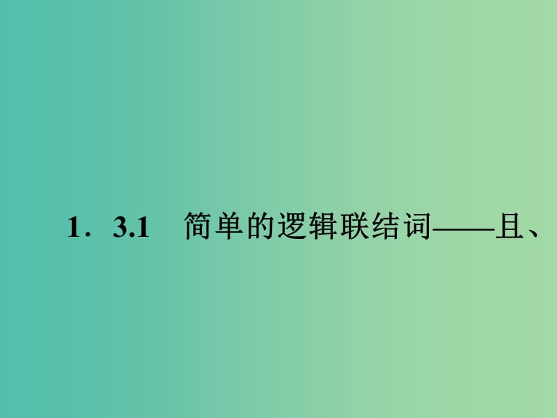 高中数学 1.3.1简单的逻辑联结词-且、或课件 新人教A版选修2-1.ppt_第1页