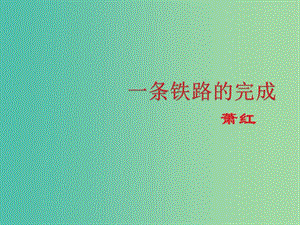 高中語文 第一單元 第3課《一條鐵路的完成》課件 北京版必修1.ppt