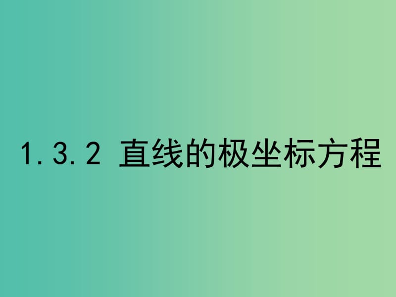 高中数学 1.3.2 直线的极坐标方程课件 新人教A版选修4-4.ppt_第1页