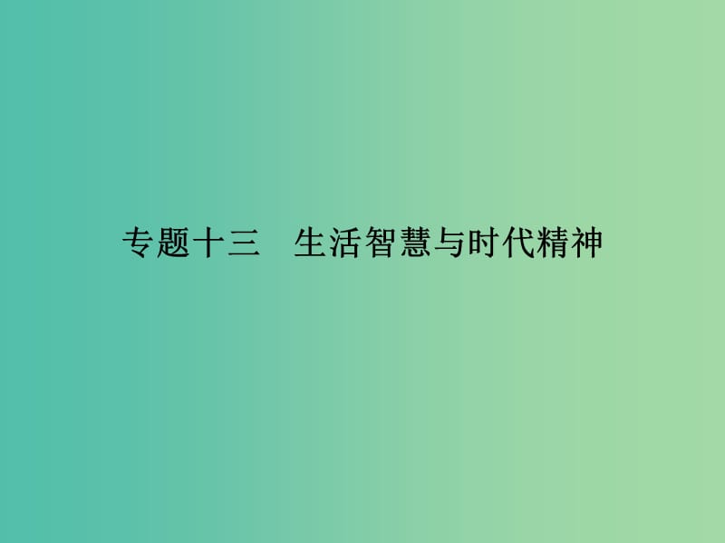 高考政治 第四部分 专题十三 生活智慧与时代精神课件.ppt_第1页