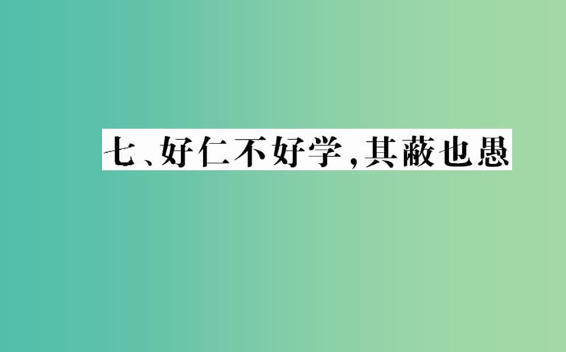 高中语文 第一单元 七 好仁不好学其蔽也愚课件 新人教版选修《先秦诸子选读》.ppt_第1页