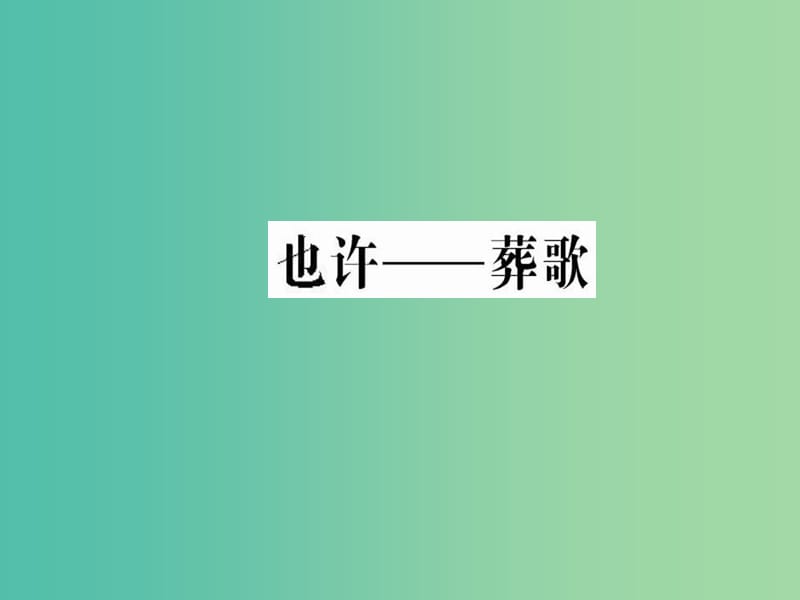 高中语文 第二单元 挚情的呼唤 也许葬歌课件 新人教版选修《中国现代诗歌散文欣赏》.ppt_第1页