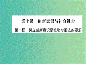 高中政治 10.1《樹立創(chuàng)新意識(shí)是唯物辯證法的要求》課件 新人教版必修4.ppt