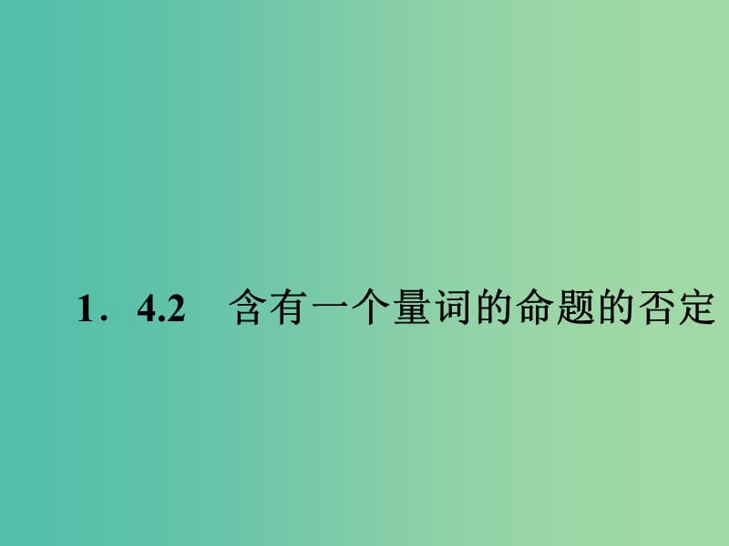 高中数学 1.4.2含有一个量词的命题的否定课件 新人教A版选修2-1.ppt_第1页