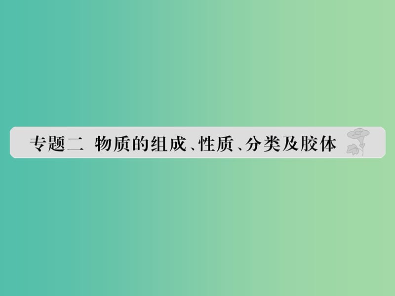 高考化学 专题二 物质的组成、性质、分类及胶体课件.ppt_第1页