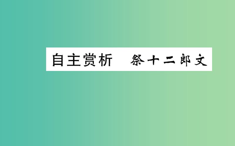 高中语文 第五单元 自主赏析 祭十二郎文课件 新人教版选修《中国古代诗歌散文欣赏》.ppt_第1页