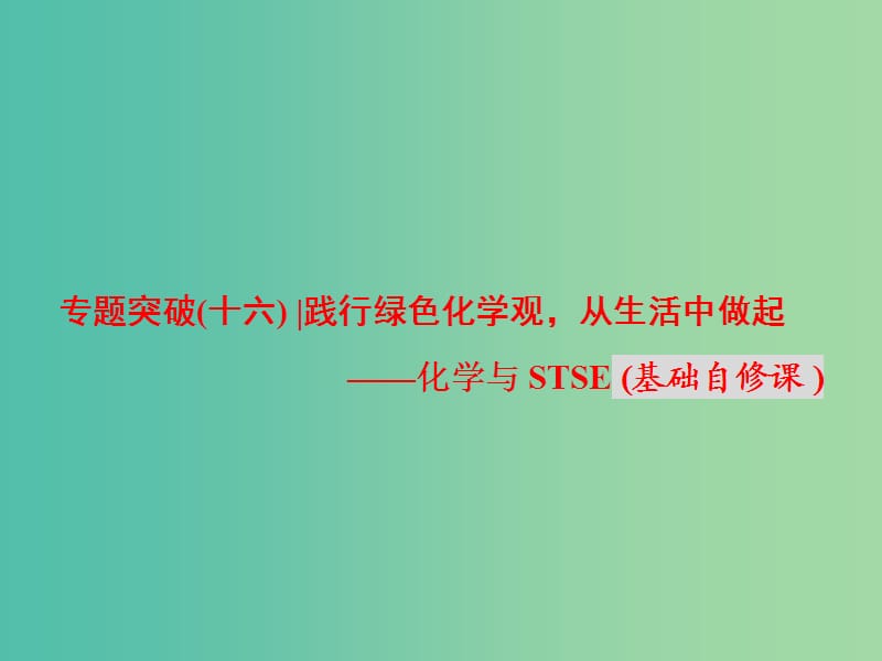 高考化学二轮复习 专题突破（十六）践行绿色化学观从生活中做起-化学与STSE（基础自修课）课件.ppt_第1页