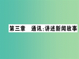 高中语文 第三章 通讯 讲述新闻故事课件 新人教版选修《新闻阅读与实践》.ppt