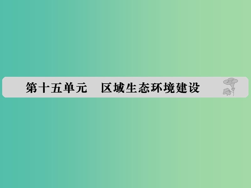 高考地理 第十五单元 区域生态环境建设课件.ppt_第1页