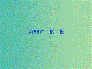 2019屆高考數(shù)學(xué)總復(fù)習(xí) 第九單元 解析幾何 第58講 橢圓課件.ppt