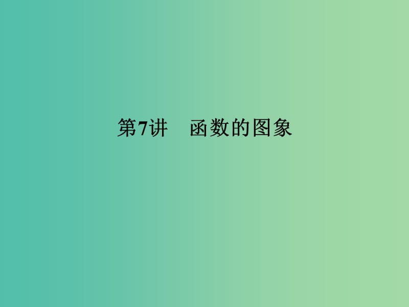 高考数学一轮复习 第二章 函数概念与基本初等函数1 第7讲 函数的图象课件 理 新人教A版.ppt_第1页