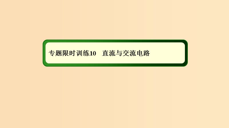 2018-2019高考物理二轮复习 专题限时训练10 直流与交流电路课件.ppt_第1页