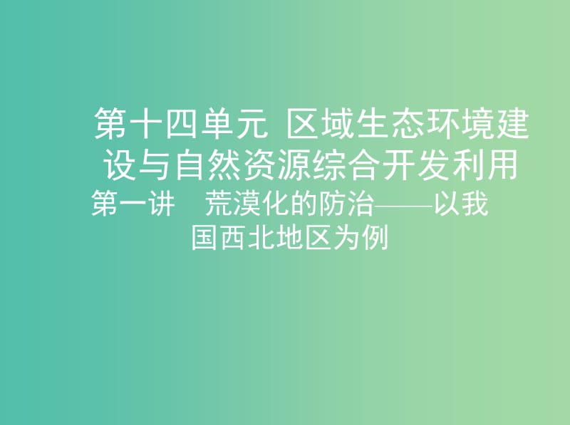 山西专用2019版高考地理总复习第十四单元区域生态环境建设与自然资源综合开发利用第一讲荒漠化的防治--以我国西北地区为例课件.ppt_第1页