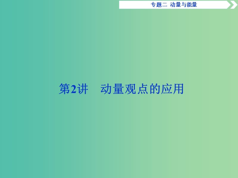 2019届高考物理二轮复习 专题二 动量与能量 第2讲 动量观点的应用课件.ppt_第1页