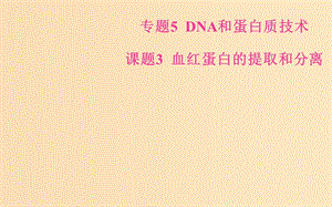 2018-2019學年高中生物 專題5 DNA和蛋白質(zhì)技術 課題3 血紅蛋白的提取和分離課件 新人教版選修1 .ppt