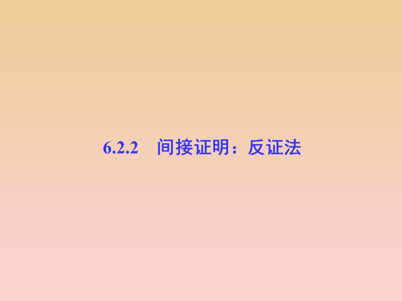 2017-2018学年高中数学 第6章 推理与证明 6.2 直接证明与间接证明 6.2.2 间接证明：反证法课堂讲义配套课件 湘教版选修2-2.ppt_第1页