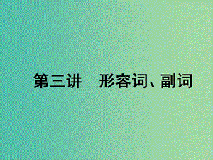 2020高考英語新創(chuàng)新一輪復(fù)習 語法 第一部分 掌握基礎(chǔ)詞法 第三講 形容詞、副詞課件 牛津譯林版.ppt