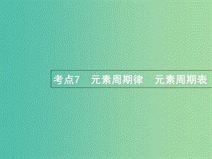 福建省漳州市東山縣2019版高考化學(xué)一輪復(fù)習(xí) 考點(diǎn)7 元素周期律元素周期表課件.ppt