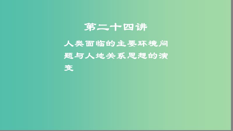 2019高考地理一轮复习 第二十四讲 人类面临的主要环境问题与人地关系思想的演变课件.ppt_第1页